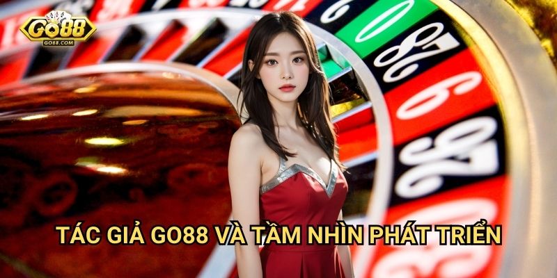 Tác giả Go88 - Đội ngũ phát triển chuyên nghiệp 2 Tác giả Go88 và tầm nhìn phát triển